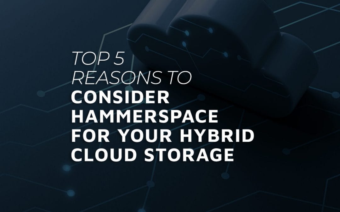 Top 5 Reasons to Consider Hammerspace for Your Hybrid Cloud Storage
